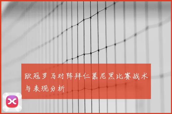 欧冠罗马对阵拜仁慕尼黑比赛战术与表现分析