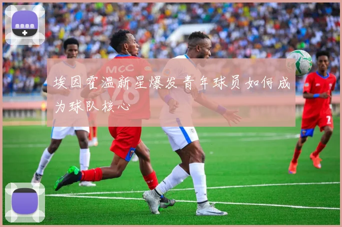 埃因霍温新星爆发青年球员如何成为球队核心