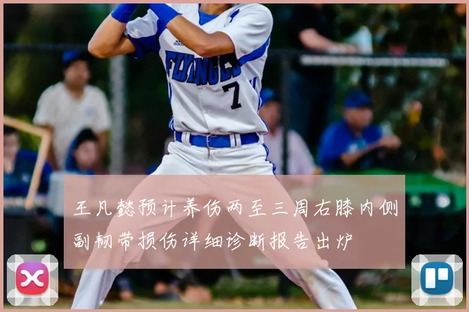 王凡懿预计养伤两至三周右膝内侧副韧带损伤详细诊断报告出炉