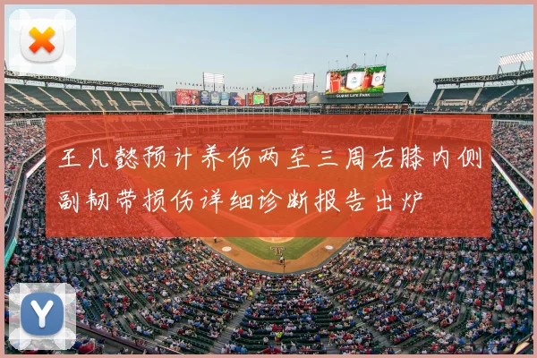 王凡懿预计养伤两至三周右膝内侧副韧带损伤详细诊断报告出炉