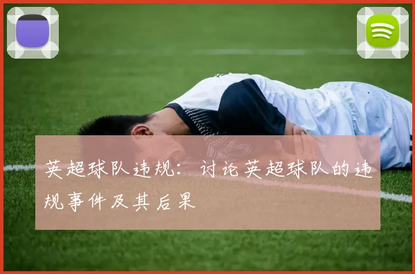 英超球队违规：讨论英超球队的违规事件及其后果